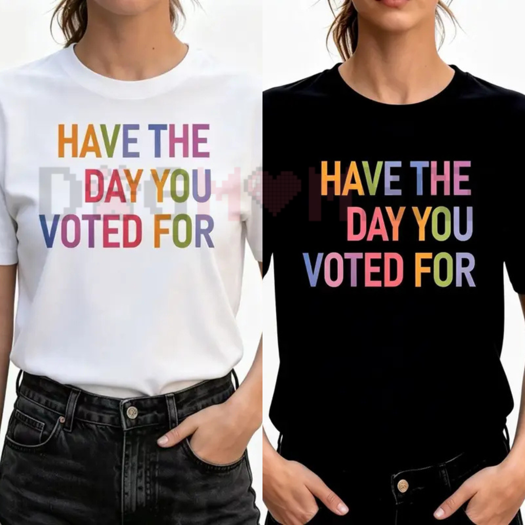 Have The Day You Voted For TShirt