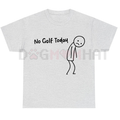 "No Golf Today" Funny Golf Lover Tee – Sarcastic Golfer Humor Shirt