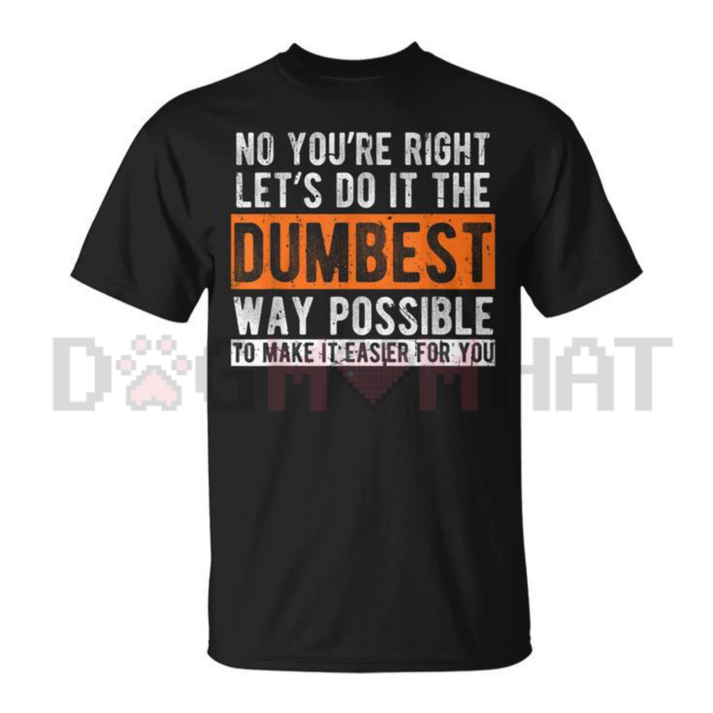 "Let’s Do It The Dumbest Way Possible" T-Shirt