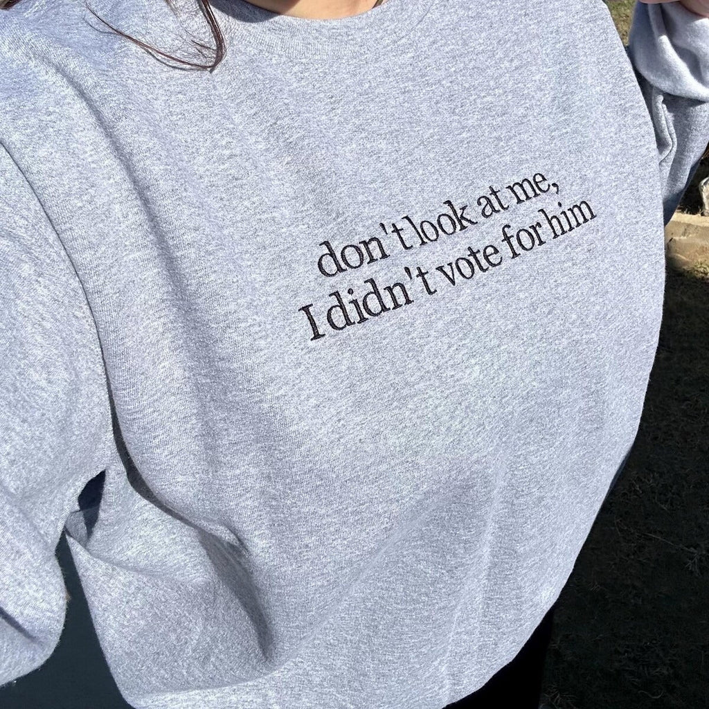 Don't Look at Me I Didn't Vote for Him Embroidered Sweatshirt - Sassy Political Graphic Hoodie, Funny Election Quote Shirt for Bold Statements