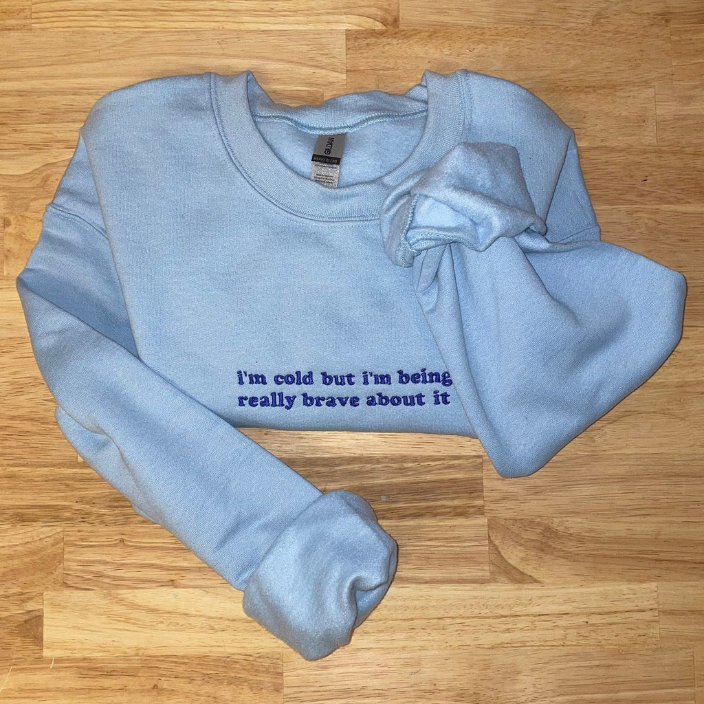 I’m Cold But I'm Being Really Brave about It Embroidered Sweatshirt - Embroidered Hoodie, Birthday Gift Ideas